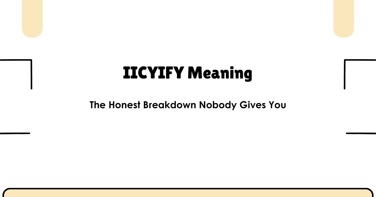IICYIFY Meaning — The Honest Breakdown Nobody Gives You