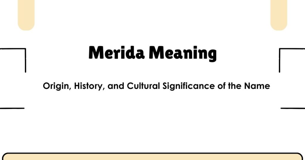 Merida Meaning: Origin, History, and Cultural Significance of the Name