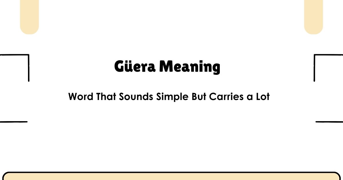 Güera Meaning — Word That Sounds Simple But Carries a Lot